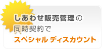 しあわせ販売管理の同時契約でスペシャルディスカウント